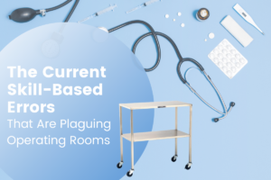 The Current Skill-Based Errors That Are Plaguing Operating Rooms